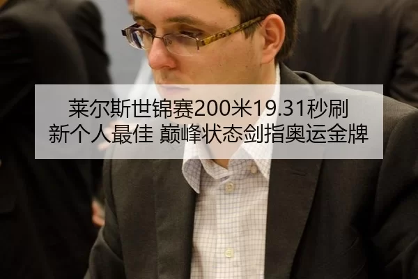 莱尔斯世锦赛200米19.31秒刷新个人最佳 巅峰状态剑指奥运金牌