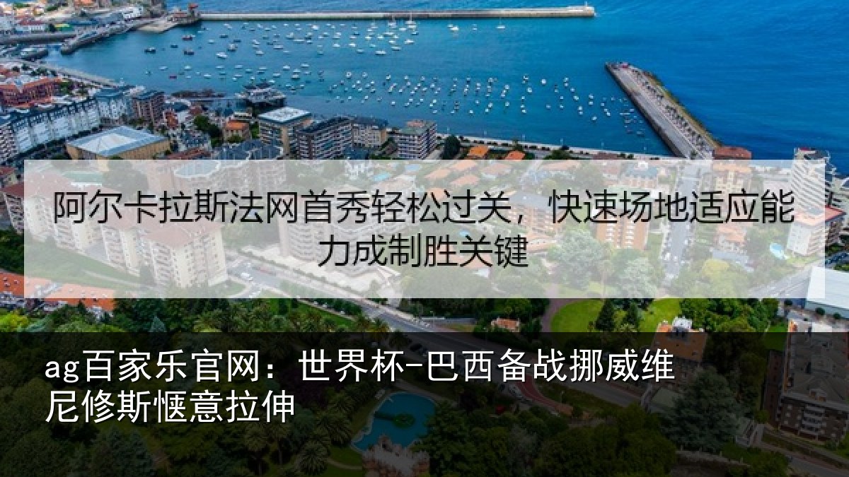 ag百家乐官网：世界杯-巴西备战挪威维尼修斯惬意拉伸