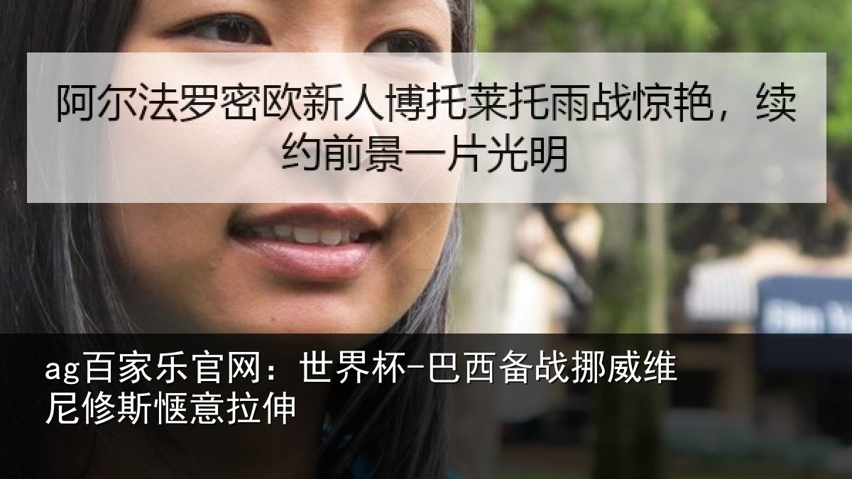 ag百家乐官网：世界杯-巴西备战挪威维尼修斯惬意拉伸