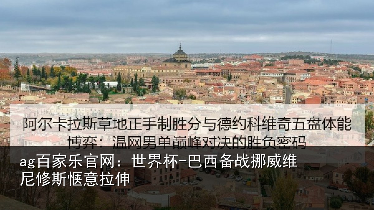 ag百家乐官网：世界杯-巴西备战挪威维尼修斯惬意拉伸