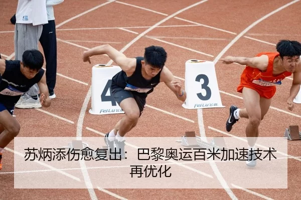 苏炳添伤愈复出：巴黎奥运百米加速技术再优化
