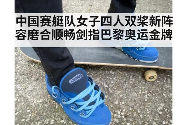 中国赛艇队女子四人双桨新阵容磨合顺畅剑指巴黎奥运金牌