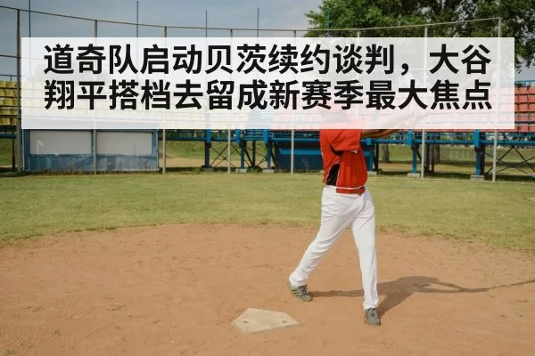 道奇队启动贝茨续约谈判，大谷翔平搭档去留成新赛季最大焦点