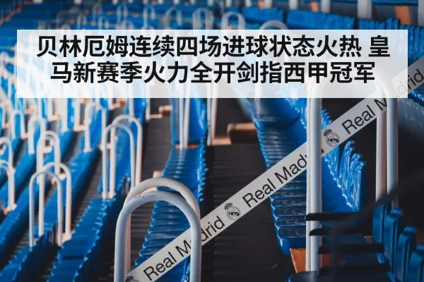 贝林厄姆连续四场进球状态火热 皇马新赛季火力全开剑指西甲冠军