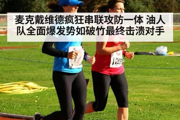 麦克戴维德疯狂串联攻防一体 油人队全面爆发势如破竹最终击溃对手