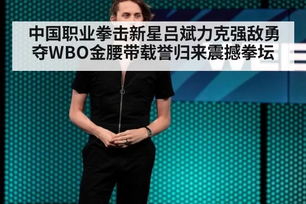 中国职业拳击新星吕斌力克强敌勇夺WBO金腰带载誉归来震撼拳坛