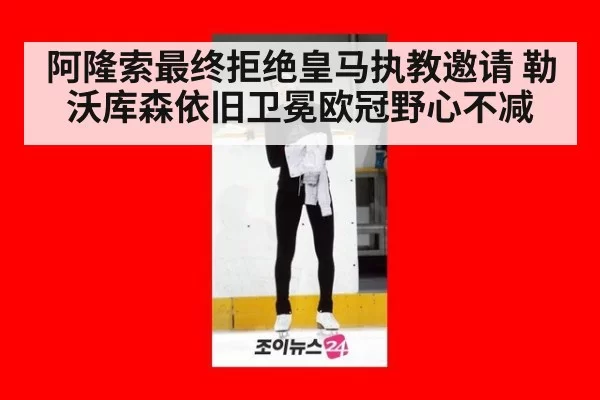 阿隆索最终拒绝皇马执教邀请 勒沃库森依旧卫冕欧冠野心不减