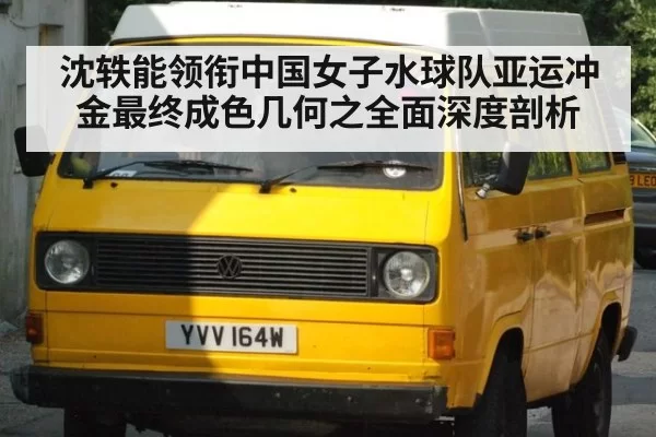 沈轶能领衔中国女子水球队亚运冲金最终成色几何之全面深度剖析