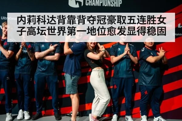内莉科达背靠背夺冠豪取五连胜女子高坛世界第一地位愈发显得稳固